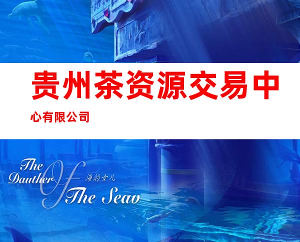 贵州茶资源交易中心有限公司
